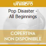 Pop Disaster - All Beginnings cd