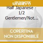 Half Japanese - 1/2 Gentlemen/Not Beasts (2 Cd) cd