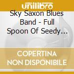 Sky Saxon Blues Band - Full Spoon Of Seedy Blues cd musicale di Sky Saxon Blues Band