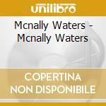 Mcnally Waters - Mcnally Waters cd musicale di Mcnally Waters
