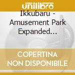 Ikkubaru - Amusement Park Expanded Edition (2 Cd) cd