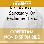 Koji Asano - Sanctuary On Reclaimed Land cd musicale di Koji Asano