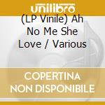(LP Vinile) Ah No Me She Love / Various vinile