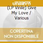 (LP Vinile) Give My Love / Various vinile