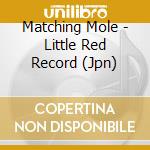 Matching Mole - Little Red Record (Jpn) cd musicale di Matching Mole