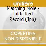 Matching Mole - Little Red Record (Jpn) cd