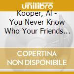Kooper, Al - You Never Know Who Your Friends Are cd