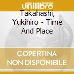 Takahashi, Yukihiro - Time And Place cd musicale di Takahashi, Yukihiro