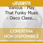 Various - Play That Funky Music - Disco Classi (2 Cd) cd