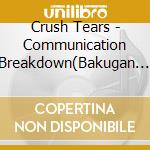Crush Tears - Communication Breakdown(Bakugan Battle Brawlers Ban) cd