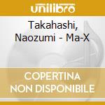 Takahashi, Naozumi - Ma-X cd musicale