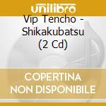 Vip Tencho - Shikakubatsu (2 Cd) cd