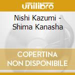 Nishi Kazumi - Shima Kanasha cd