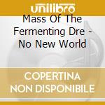 Mass Of The Fermenting Dre - No New World cd
