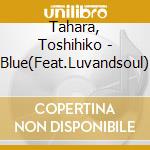 Tahara, Toshihiko - Blue(Feat.Luvandsoul) cd
