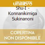 Shu-I - Konnanikimiga Sukinanoni cd