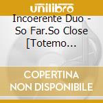 Incoerente Duo - So Far.So Close [Totemo Tooku.Totemo Chikaku]-Baroque Violin To Accordio cd