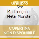 Sex Machineguns - Metal Monster cd musicale di Sex Machineguns