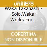 Waka Takahashi - Solo.Waka: Works For Violin, Vol.1 cd