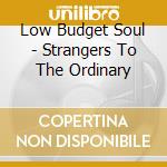 Low Budget Soul - Strangers To The Ordinary cd