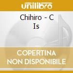 Chihiro - C Is cd musicale di Chihiro