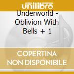 Underworld - Oblivion With Bells + 1 cd musicale di Underworld