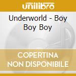 Underworld - Boy Boy Boy cd musicale di Underworld