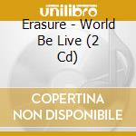 Erasure - World Be Live (2 Cd) cd musicale di Erasure