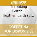 Throbbing Gristle - Heathen Earth (2 Cd) cd musicale di Throbbing Gristle