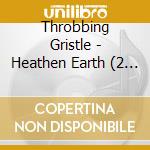 Throbbing Gristle - Heathen Earth (2 Cd) cd