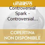 Controversial Spark - Controversial Music Spark cd musicale