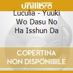 Luculia - Yuuki Wo Dasu No Ha Isshun Da cd