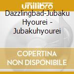 Dazzlingbad-Jubaku Hyourei - Jubakuhyourei cd