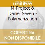 M-Project & Daniel Seven - Polymerization cd