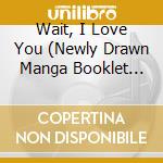 Wait, I Love You (Newly Drawn Manga Booklet Set) / Various (Special Edition) cd