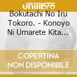 Bokutachi No Iru Tokoro. - Konoyo Ni Umarete Kita Koto Ga Somosomo Machigaidatta Kara cd