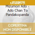 Mizumori Ado - Ado Chan To Pandakopanda cd