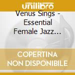 Venus Sings - Essential Female Jazz Vocals cd musicale di Venus Sings