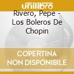 Rivero, Pepe - Los Boleros De Chopin cd