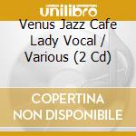 Venus Jazz Cafe Lady Vocal / Various (2 Cd) cd