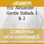 Eric Alexander - Gentle Ballads 1 & 2 cd musicale di Eric Alexander
