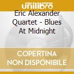 Eric Alexander Quartet - Blues At Midnight cd musicale di Alexander, Eric