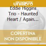 Eddie Higgins Trio - Haunted Heart / Again (2 Cd) cd
