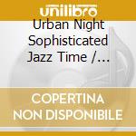 Urban Night Sophisticated Jazz Time / Various cd