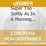 Super Trio - Softly As In A Morning Sunrise cd musicale di Super Trio