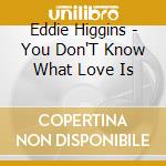 Eddie Higgins - You Don'T Know What Love Is cd