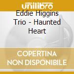 Eddie Higgins Trio - Haunted Heart cd musicale di Eddie Higgins Trio
