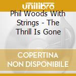 Phil Woods With Strings - The Thrill Is Gone cd
