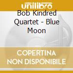 Bob Kindred Quartet - Blue Moon cd