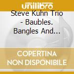 Steve Kuhn Trio - Baubles. Bangles And Beads cd